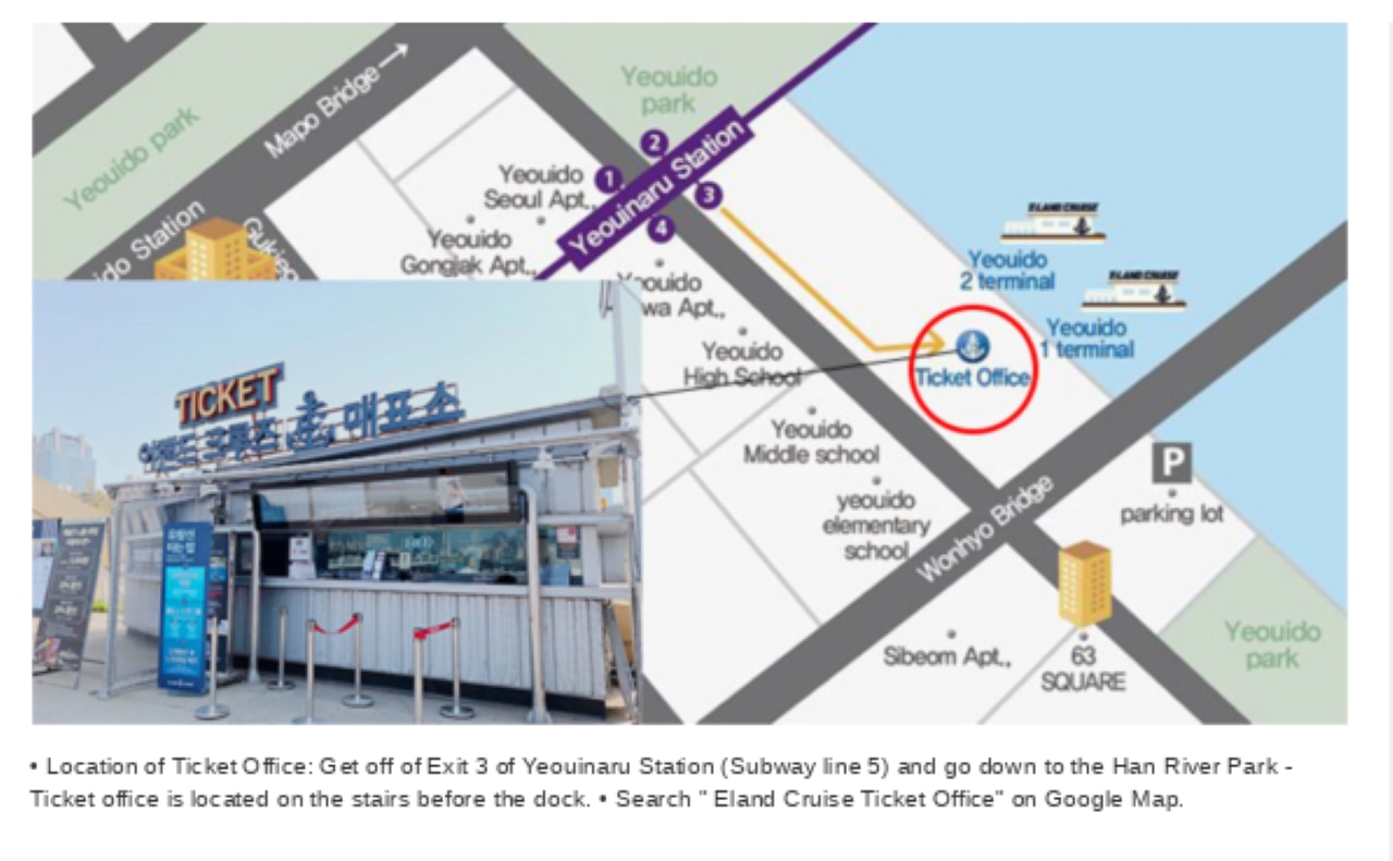 • Location of Ticket Office: Get off of Exit 3 of Yeouinaru Station (Subway line 5) and go down to the Han River Park - Ticket office is located on the stairs before the dock.
• Search " Eland Cruise Ticket Office" on Google Map.