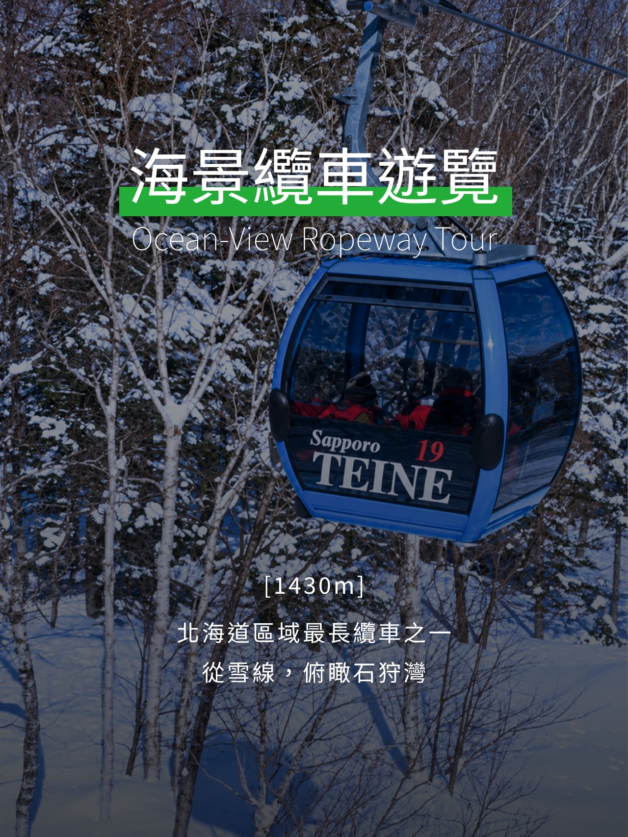 搭乘全長 1,430 公尺的彩虹纜車緩緩登上山頂，沿途欣賞北海道冬季雪景。天氣晴朗時，更可從雪場遠眺日本海，體驗北海道少有的海景滑雪風光。