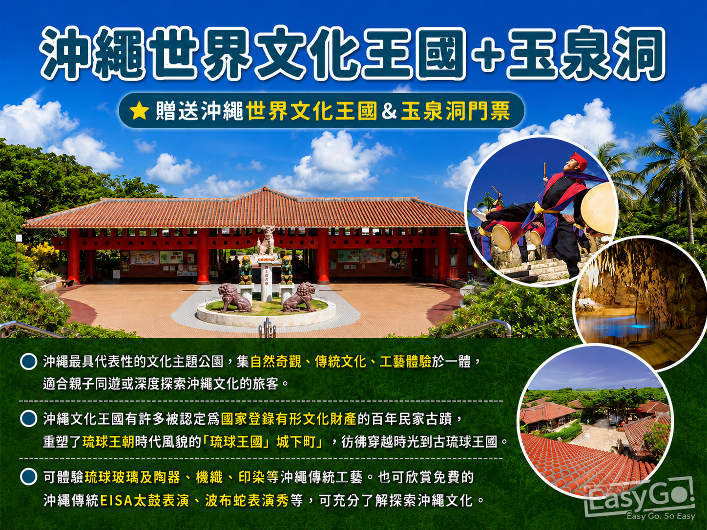 【沖繩世界文化王國-玉泉洞】★贈送沖繩世界文化王國&玉泉洞門票 - 沖繩世界文化王國的最大亮點，也是沖繩必訪景點！全長5公里，開放約850公尺，深入奇幻地下世界，數十萬年自然雕琢，欣賞壯觀的鐘乳石景觀。全年氣溫約21°C，夏日避暑好去處。玉泉洞參觀時間約30-40分鐘。