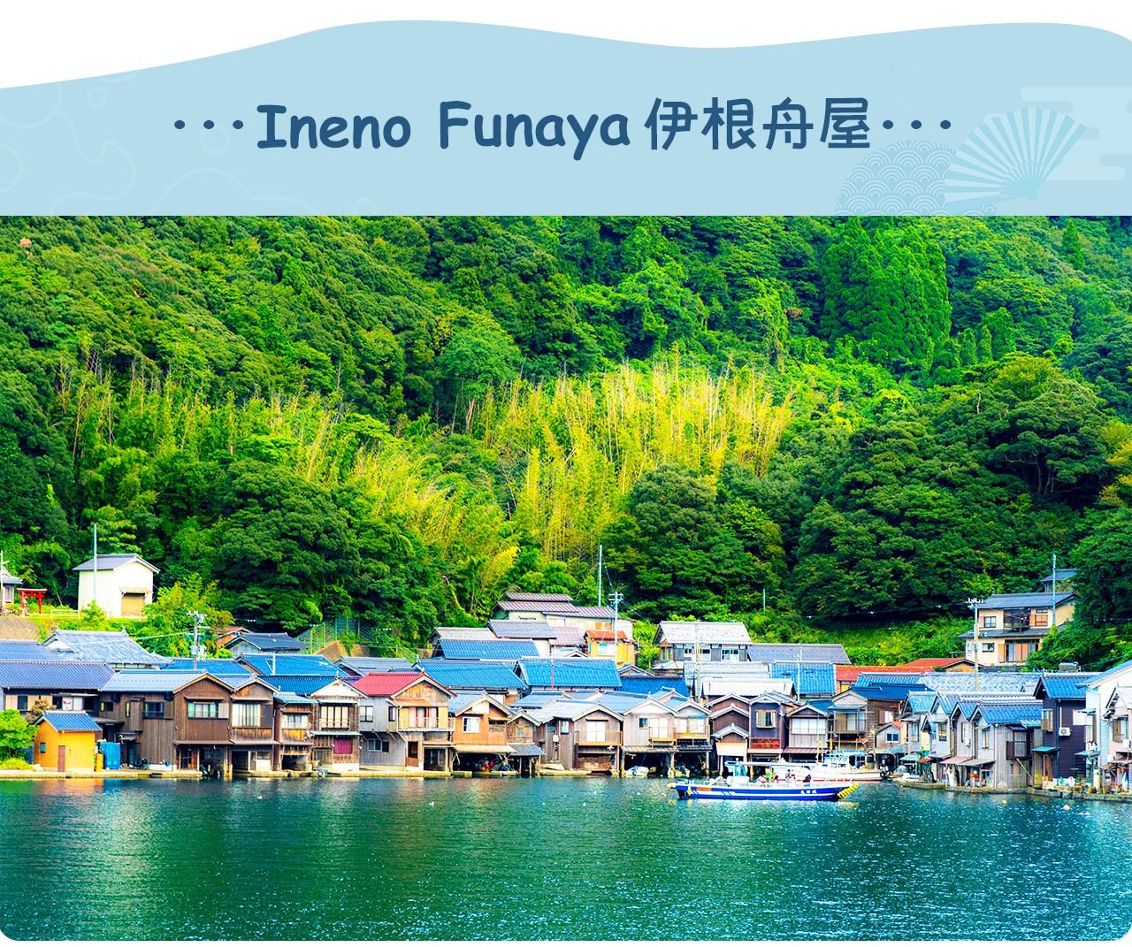 伊根舟屋是位於京都府沿海的小漁村，特色建築為沿海排列的傳統船屋，兼作漁船停泊與生活空間，保留濃厚江戶時代風情