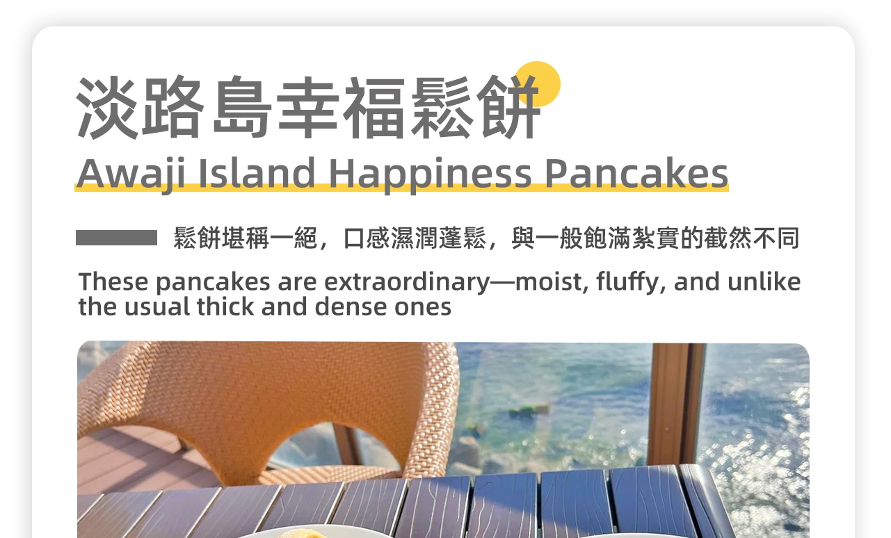 A pioneer of Instagrammable pancake shops, built along the coastline. Enjoy moist and fluffy delicious pancakes with a panoramic view of the Seto Inland Sea in the distance.