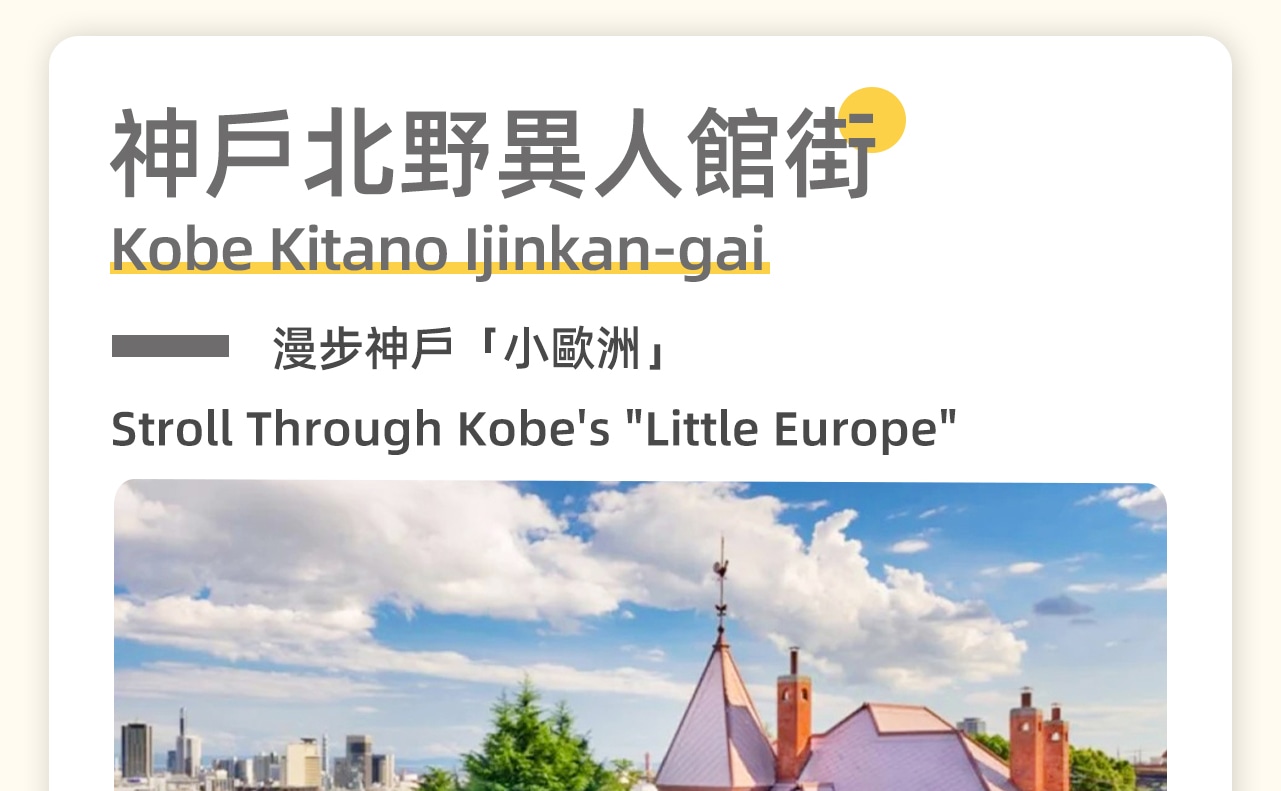 北野異人館街，這裡是神戶的歷史和文化象徵，街區內保存著許多19世紀末到20世紀初的西式建築。您將漫步在充滿異國情調的街道上，參觀那些具有歷史意義的異人館，感受神戶作為國際港口城市的獨特氛圍。