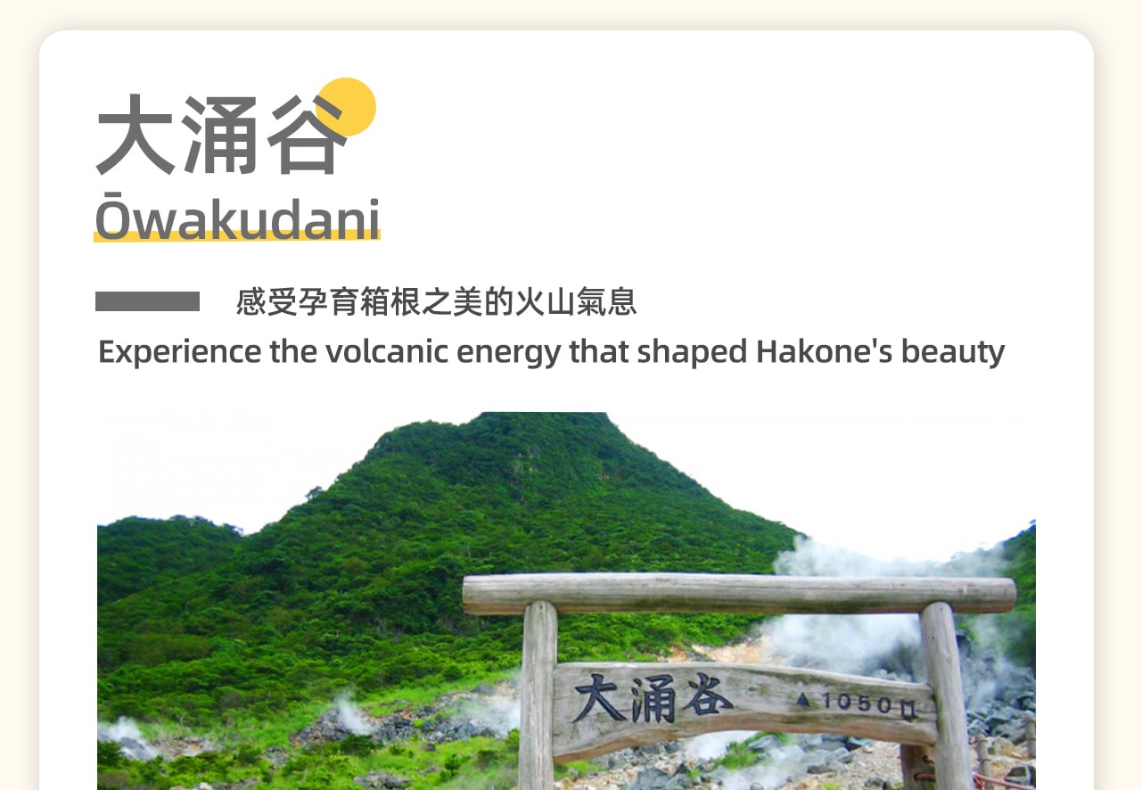 箱根大涌谷是日本著名的旅遊勝地,這裡的泉水大部分是有毒的,因此不宜作為溫泉療養地,而是一個觀光區。特產是黑雞蛋(黑玉子),據傳說吃一枚可以延壽7年。這種雞蛋是用溫泉蒸煮的,蛋黃比其他雞蛋更為鮮美。是一個自然景觀獨特、歷史悠久的地方,值得遊客前來探索和體驗。 箱根大涌谷是日本著名的旅遊勝地,這裡的泉水大部分是有毒的,因此不宜作為溫泉療養地,而是一個觀光區。特產是黑雞蛋(黑玉子),據傳說吃一枚可以延壽7年。這種雞蛋是用溫泉蒸煮的,蛋黃比其他雞蛋更為鮮美。是一個自然景觀獨特、歷史悠久的地方,值得遊客前來探索和體驗。