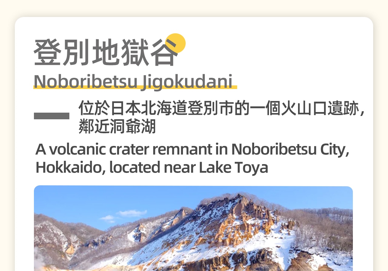 登別地獄谷，這裡是火山活動留下的壯麗景觀，因地熱活動而得名。您可以漫步在硫磺菸霧瀰漫的步道上，感受大自然的神奇力量。特別推薦在大湯沼的野外足浴中放鬆身心，享受天然溫泉的舒適與療愈。登別地獄谷，這裡是火山活動留下的壯麗景觀，因地熱活動而得名。您可以漫步在硫磺菸霧瀰漫的步道上，感受大自然的神奇力量。