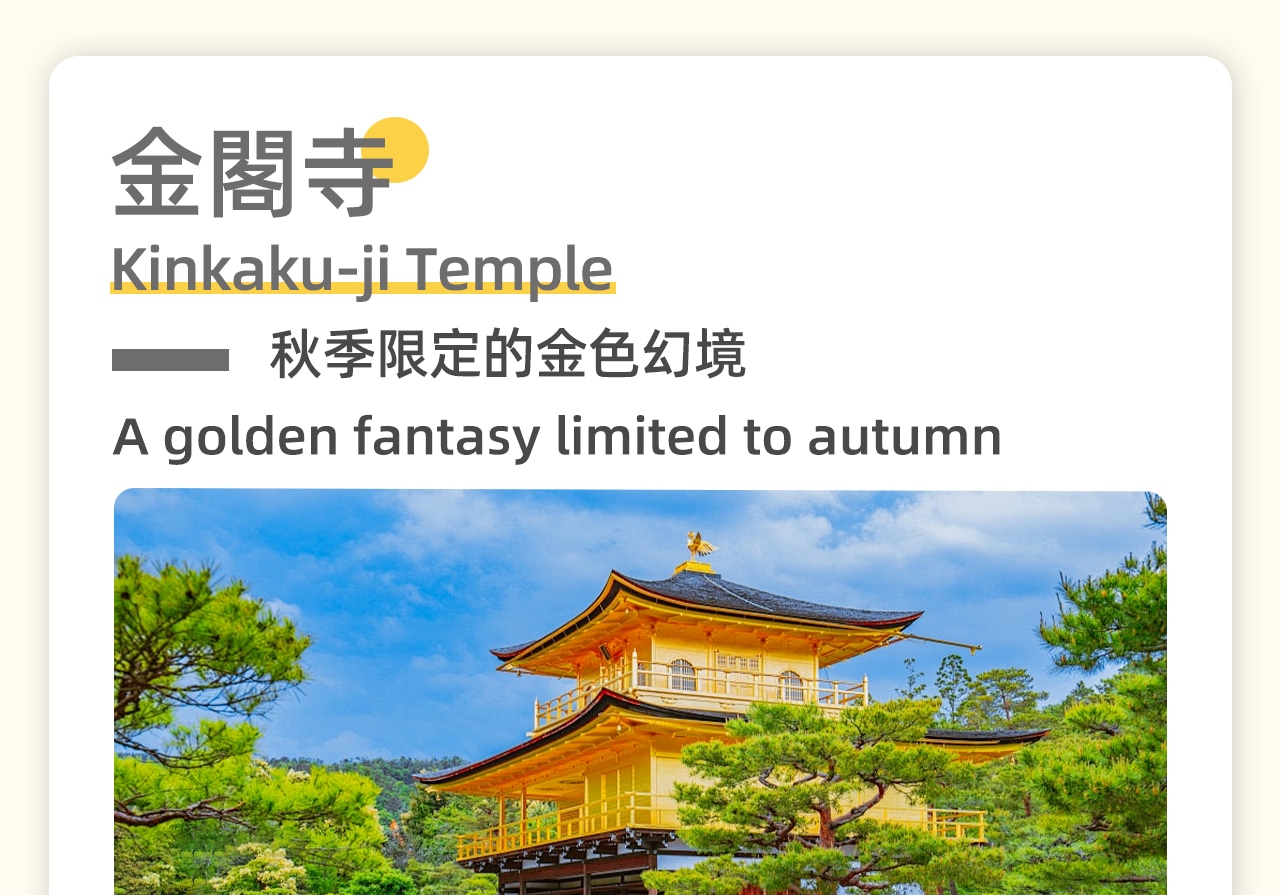 金閣寺，寺內核心建築舍利殿的外牆全部貼以金箔裝飾，故暱稱為“金閣寺”。金閣寺時候楓葉季來遊覽，金色的閣寺加上漫山的紅葉將會是一幅壯美萬分的景象。