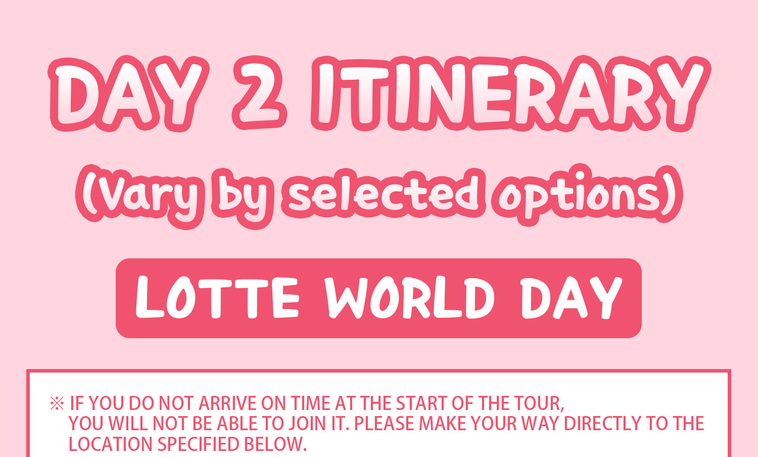 DAY 2 Basic Itinerary.
Itineraries are vary by the selected options. Please check on the detailed Itinerary to prevent discrepancies!! DAY 2 Basic Itinerary.
Itineraries are vary by the selected options. Please check on the detailed Itinerary to prevent discrepancies!!