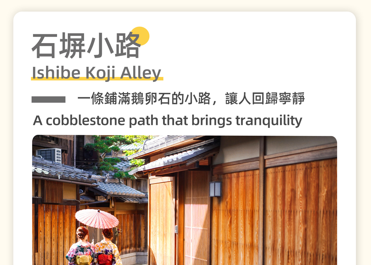 【石塀小路】二年坂的盡頭右轉，繼續向北步行，就會看到石塀小路，這裡遊人較少，一條鋪滿鵝卵石的小路兩側坐落著雅緻的日本傳統房屋，讓人感覺時間溯回，遠離喧鬧，迴歸寧靜。