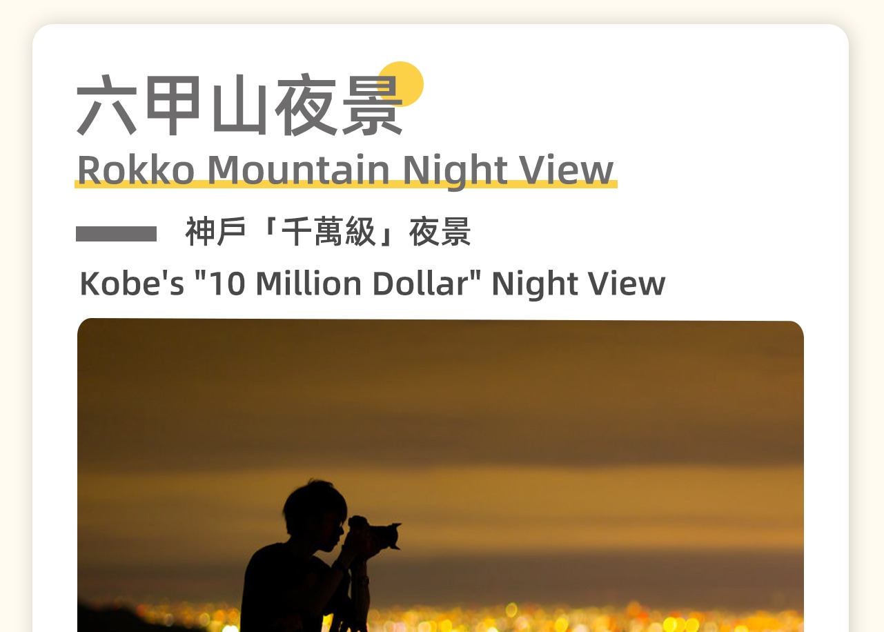 六甲山是神戶著名的觀景勝地，夜晚的六甲山更是神戶最佳的夜景觀賞地之一。站在山頂，您可以俯瞰到神戶市區和大阪灣的璀璨夜景，景色美不勝收。這裡的夜景被譽為“神戶三大夜景”之一，是不容錯過的視聽盛宴。