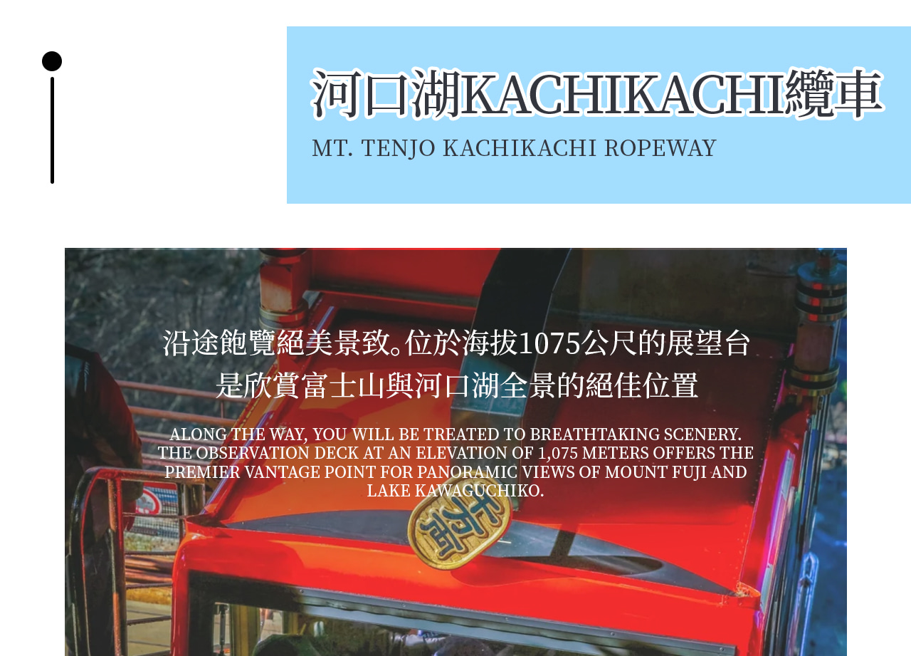 乘坐河口湖畔的Kachikachi山纜車,沿途欣賞美麗的風景。在標高1075米的展望臺上,是欣賞富士山和河口湖全景的最佳位置。若天氣好的話更可以看見南阿爾卑斯山。而在山頂上,那名為「天上之鐘」的鐘臺,聽說只要敲響以後便可心想事成 乘坐河口湖畔的Kachikachi山纜車,沿途欣賞美麗的風景。在標高1075米的展望臺上,是欣賞富士山和河口湖全景的最佳位置。若天氣好的話更可以看見南阿爾卑斯山。而在山頂上,那名為「天上之鐘」的鐘臺,聽說只要敲響以後便可心想事成