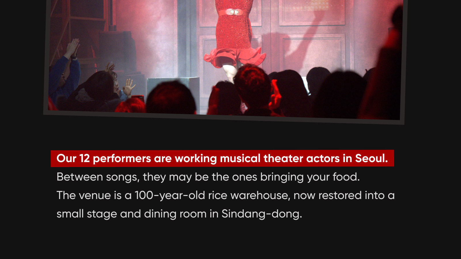 專業演員在百年倉庫中，於您的餐桌旁近距離表演著名音樂劇曲目。