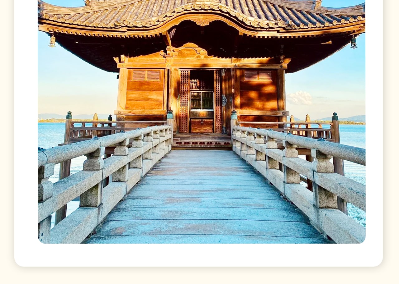 滿月寺浮御堂,屹立於琵琶湖畔,是“近江八景”之一“堅田落雁”的重要組成部分。這座歷史悠久的佛閣通過一條長約17米的石橋與湖岸相連。四周景色如畫,湖水波光粼粼,與古樸的建築相映成趣,可以在這裡感受到濃厚的歷史氛圍和寧靜的禪意。 滿月寺浮御堂,屹立於琵琶湖畔,是“近江八景”之一“堅田落雁”的重要組成部分。這座歷史悠久的佛閣通過一條長約17米的石橋與湖岸相連。四周景色如畫,湖水波光粼粼,與古樸的建築相映成趣,可以在這裡感受到濃厚的歷史氛圍和寧靜的禪意。