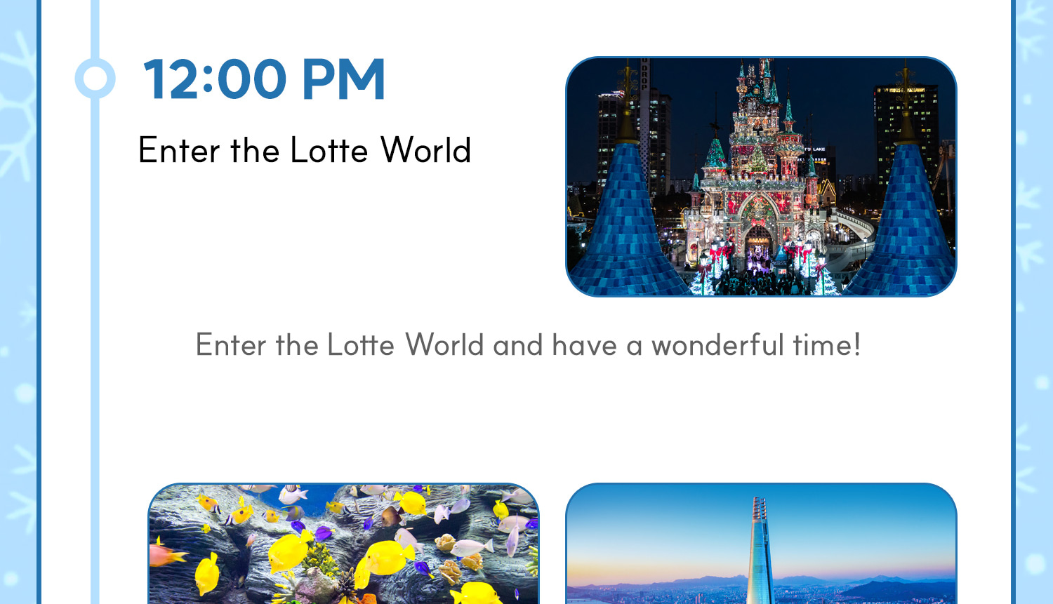 第2天:樂天世界一日行程
(1) 子選項:樂天世界水族館(需選擇並支付)
(2) 子選項:首爾樂天世界塔(需選擇並支付) 第2天:樂天世界一日行程
(1) 子選項:樂天世界水族館(需選擇並支付)
(2) 子選項:首爾樂天世界塔(需選擇並支付)