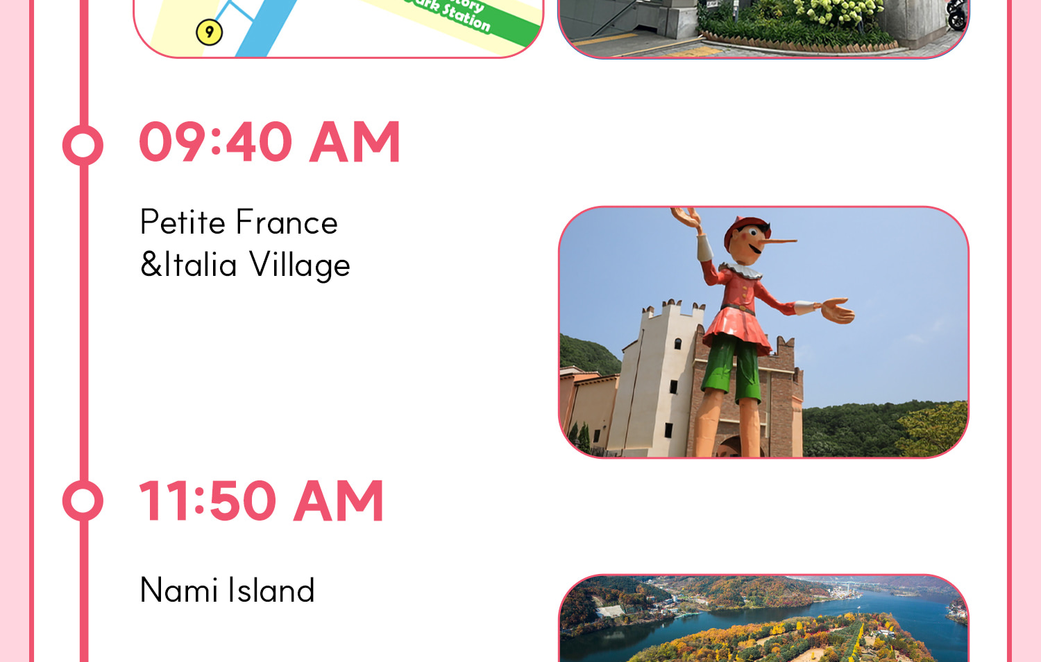 DAY 1 (Nami Island+Petite France&Italian Village+Railbike) Itinerary.
Itineraries are vary by the selected options. Please check on the detailed Itinerary to prevent discrepancies!! DAY 1 (Nami Island+Petite France&Italian Village+Railbike) Itinerary.
Itineraries are vary by the selected options. Please check on the detailed Itinerary to prevent discrepancies!!
