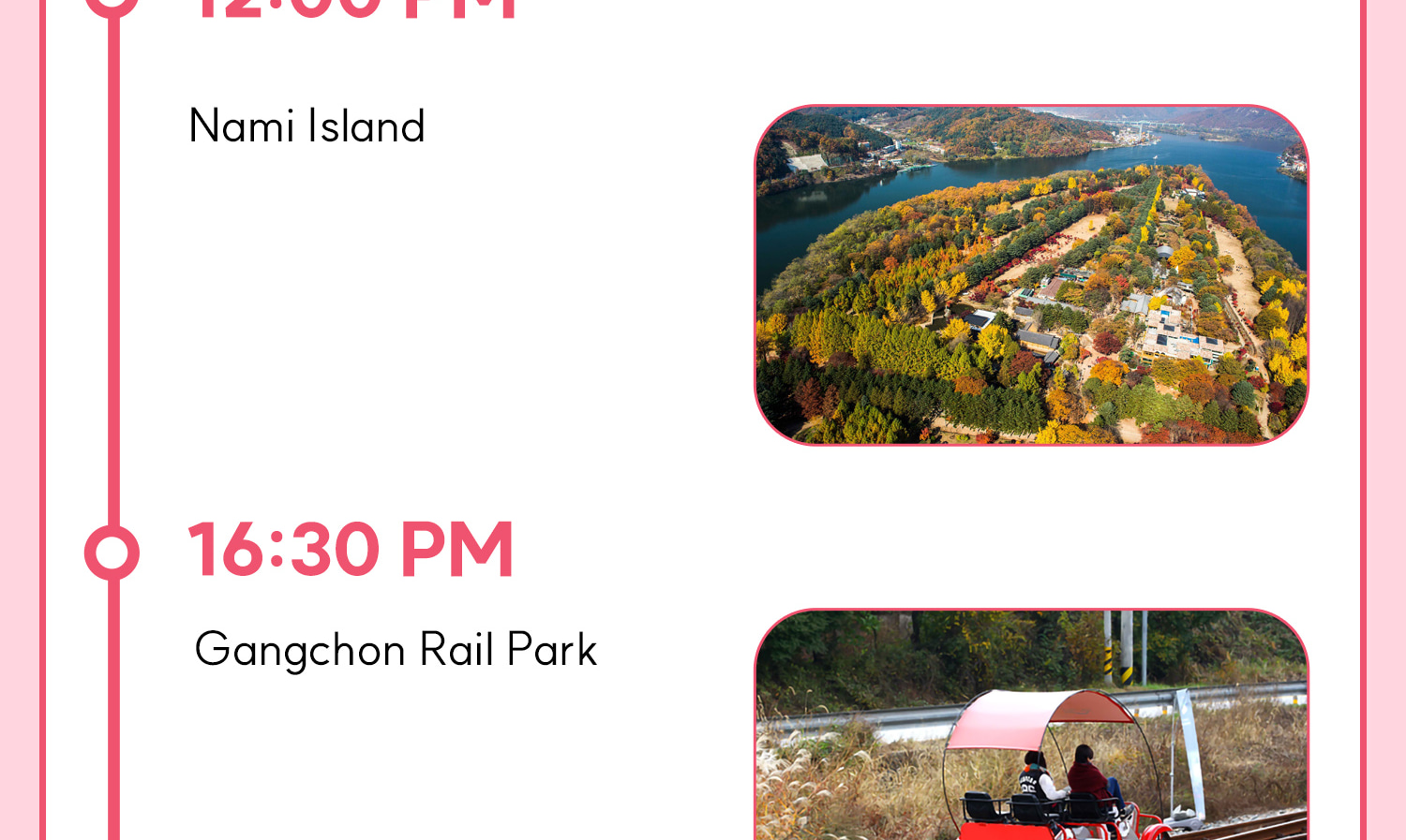DAY 1 (Morning Calm+Nami Island+Railbike) Itinerary.
Itineraries are vary by the selected options. Please check on the detailed Itinerary to prevent discrepancies!! DAY 1 (Morning Calm+Nami Island+Railbike) Itinerary.
Itineraries are vary by the selected options. Please check on the detailed Itinerary to prevent discrepancies!!