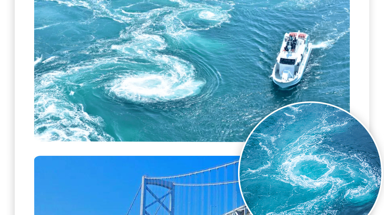Witness one of the world's three great whirlpools! From the deck of a spectacular whirlpool-watching boat or the "Whirlpool Road" walkway of the Great Naruto Bridge, you can directly observe massive emerald whirlpools exceeding 20 meters in diameter roari