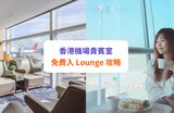 【香港機場貴賓室2026】12大貴賓室設施、位置及收費一覽(附信用卡免費入lounge攻略)