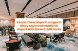 Access These Airport Lounges in NAIA With These Local and International Credit Cards