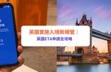 【英國簽證2025】英國實施入境新規管：英國ETA申請全攻略｜申請方法、費用及注意事項