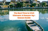 The Best Time to Visit Vietnam: A Season-by-Season Guide