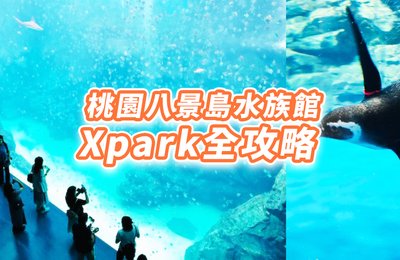 【Xpark水族館】桃園八景島水族館Xpark水生公園全攻略,展區、票價、交通一次到位