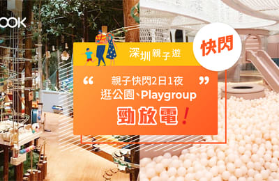 【深圳親子遊】親子快閃2日1夜 逛公園、Playgroup勁放電!