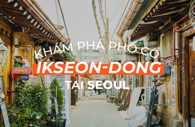 Khám phá Ikseon-dong – con phố cổ ẩn mình giữa Seoul náo nhiệt