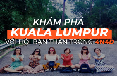 Bí kíp cho hội chị em du lịch tự túc Kuala Lumpur với lịch trình 4N4Đ