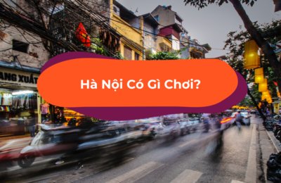 Hà Nội Có Gì Chơi? Khám Phá 10 Hoạt Động Siêu Chất Ở Thủ Đô