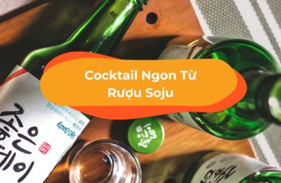 12 Cách Pha Cocktail Rượu Soju “Đỉnh Của Đỉnh” Từ Hàn Quốc