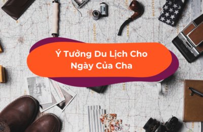 Ngày Của Cha Là Ngày Nào? Gợi Ý Du Lịch Hấp Dẫn Cho Father’s Day 2020