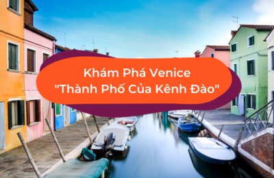 Kinh Nghiệm Du Lịch Venice - Thành Phố Của Những Kênh Đào