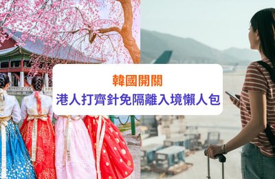 【韓國開關2022】7月起香港人免簽證、有無打針入境一律免隔離|最新入境限制、檢測規定、簽證要求懶人包