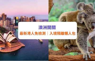 【澳洲開關2022】澳洲通關最新規定|一文睇清港人到澳洲旅遊入境限制、隔離要求