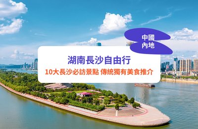 10大長沙景點推介|2024長沙自由行攻略:附香港去長沙交通、傳統美食、酒店推薦
