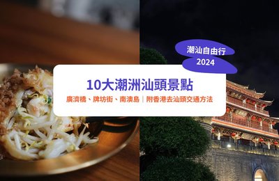 【潮汕自由行2024】10大潮洲汕頭景點！廣濟橋、牌坊街、南澳島｜附香港去汕頭交通方法