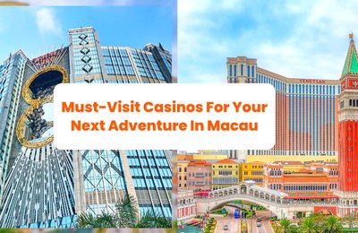 Must-Visit Casinos For Your Next Adventure In Macau