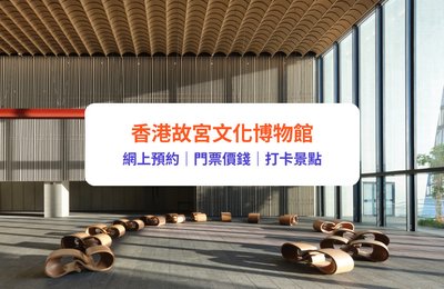 香港故宮文化博物館｜開放時間、門票價錢、網上預約及交通一覽｜附必睇展覽、打卡位及西九渡輪介紹 