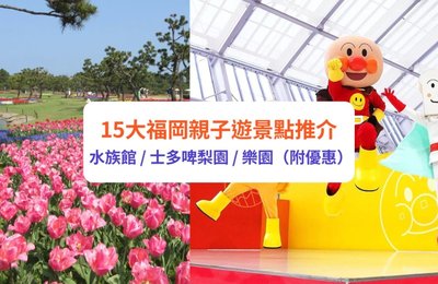 【福岡親子景點】15大景點推介！親子住宿、自由行行程等