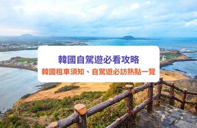 【韓國自駕遊2024】韓國租車懶人包|附租車教學、取還車流程、交通規則、必用App及自駕遊路線推介