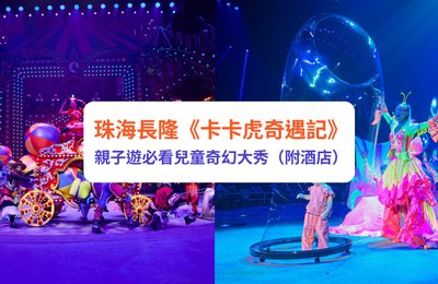 珠海長隆|《卡卡虎奇遇記》兒童戲劇奇幻表演 珠海親子遊必看(附交通、酒店攻略)