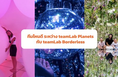 ทีมไหนดีระหว่าง teamLab Planets กับ  teamLab Borderless ? 
teamLab ไหนที่ใช่สำหรับเรากันนะ 