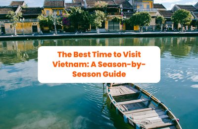 The Best Time to Visit Vietnam: A Season-by-Season Guide