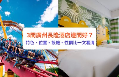 3間廣州長隆酒店邊間好？特色、位置、設施、性價比一文看清