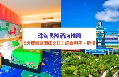 珠海長隆酒店|度假區5大酒店詳細比較!親子、家庭旅遊首選