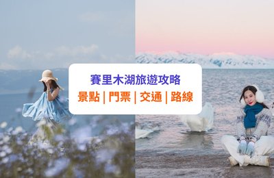 賽里木湖旅遊攻略:必去景點、位置、門票、自由行路線等