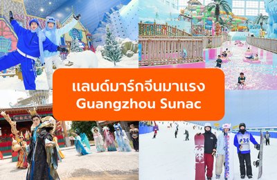 แลนด์มาร์กจีนมาแรง 2025! เที่ยวกวางโจว ซูนัค (Guangzhou Sunac) ครบจบในที่เดียว