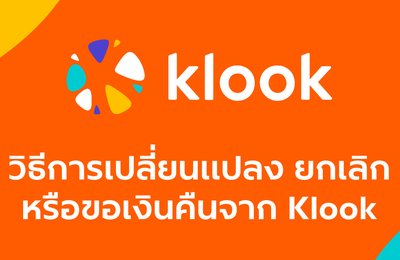วิธีการเปลี่ยนแปลง, ยกเลิก หรือขอเงินคืนจาก Klook ผ่านช่องทางต่างๆ