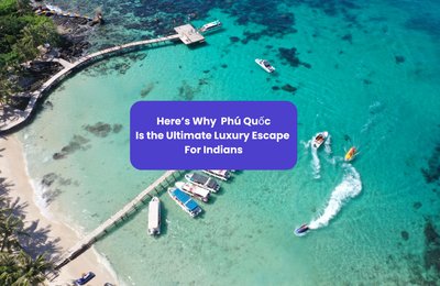 Phu Quoc Guide For Indians – Here’s Why This Island in Vietnam Is the Ultimate Luxury Escape