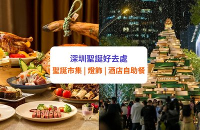【深圳聖誕 2025】精選 21+ 聖誕好去處:聖誕市集/燈飾/酒店自助餐/Staycation 等