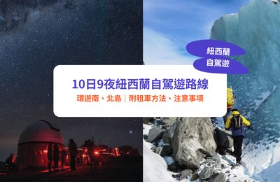 【紐西蘭自駕遊2026】10日9夜紐西蘭南、北島自駕遊路線｜哈比人村、塔斯曼冰川、基督城｜附租車方法、注意事項
